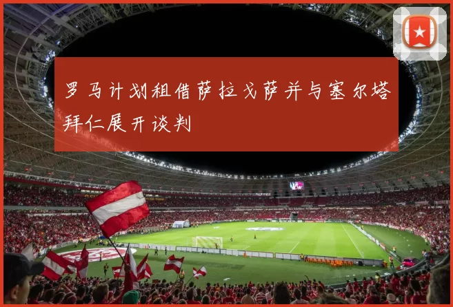 罗马计划租借萨拉戈萨并与塞尔塔拜仁展开谈判