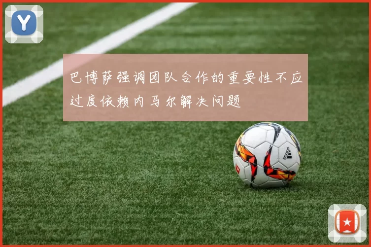巴博萨强调团队合作的重要性不应过度依赖内马尔解决问题