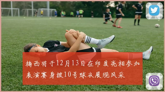 梅西将于12月13日在印度亮相参加表演赛身披10号球衣展现风采